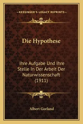 L'ipotesi: Ihre Aufgabe Und Ihre Stelle In Der Arbeit Der Naturwissenschaft (1911) - Die Hypothese: Ihre Aufgabe Und Ihre Stelle In Der Arbeit Der Naturwissenschaft (1911)
