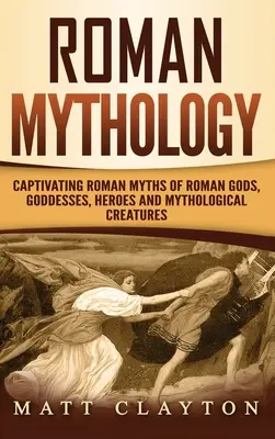 Mitologia romana: Miti romani accattivanti di dei, dee, eroi e creature mitologiche romane - Roman Mythology: Captivating Roman Myths of Roman Gods, Goddesses, Heroes and Mythological Creatures