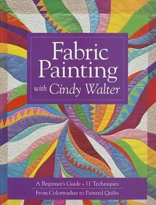 Pittura su stoffa con Cindy Walter: Guida per principianti: 11 tecniche, dai lavaggi di colore ai quilt dipinti - Fabric Painting with Cindy Walter: A Beginner's Guide: 11 Techniques, from Colorwashes to Painted Quilts