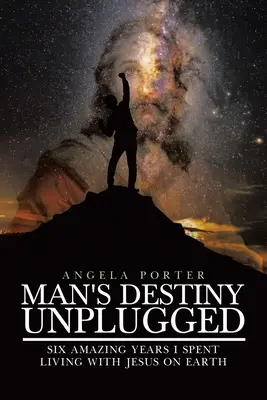 Il destino dell'uomo unplugged: Sette incredibili anni vissuti con Gesù sulla Terra - Man's Destiny Unplugged: Seven Amazing Years I Spent Living with Jesus on Earth