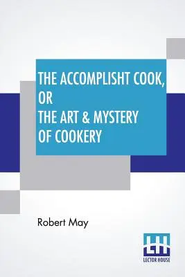 Il cuoco esperto, o l'arte e il mistero della cucina: Dove l'intera arte è rivelata in un metodo più facile e perfetto di quanto sia stato pubblicato nel passato. - The Accomplisht Cook, Or The Art & Mystery Of Cookery: Wherein The Whole Art Is Revealed In A More Easie And Perfect Method, Than Hath Been Publisht I