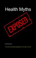 I miti della salute esposti: Imparare a evitare i miti mortali sulla salute - aggiungere 10 anni alla vostra vita - Health Myths Exposed: Learn How to Avoid Deadly Health Myths-Add 10 Years to Your Life