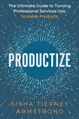 Productize: La guida definitiva per trasformare i servizi professionali in prodotti scalabili - Productize: The Ultimate Guide to Turning Professional Services into Scalable Products