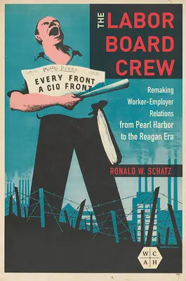 L'equipaggio del consiglio del lavoro: La riorganizzazione delle relazioni tra lavoratori e datori di lavoro da Pearl Harbor all'era Reagan - The Labor Board Crew: Remaking Worker-Employer Relations from Pearl Harbor to the Reagan Era