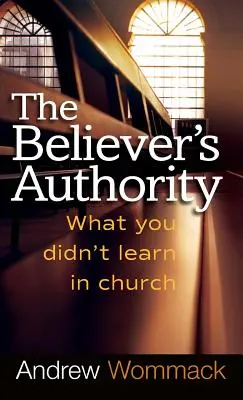 L'autorità del credente: Quello che non avete imparato in chiesa - Believer's Authority: What You Didn't Learn in Church
