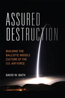 Distruzione assicurata: Costruire la cultura dei missili balistici dell'aeronautica statunitense - Assured Destruction: Building the Ballistic Missile Culture of the U.S. Air Force