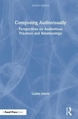 Comporre audiovisivamente: Prospettive sulle pratiche e le relazioni audiovisive - Composing Audiovisually: Perspectives on Audiovisual Practices and Relationships