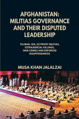 Afghanistan: La governance delle milizie e la loro leadership contesa (Taliban, ISIS, US Proxy Militais, Extrajudicial Killings, War Crime). - Afghanistan: Militias Governance and their Disputed Leadership (Taliban, ISIS, US Proxy Militais, Extrajudicial Killings, War Crime