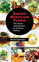 Oltre il muesli e la fonduta: Il contributo svizzero alla storia della cucina - Beyond Muesli and Fondue: The Swiss Contribution to Culinary History