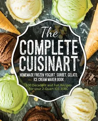 Il libro completo del Cuisinart Frozen Yogurt, Sorbetto, Gelato e Gelatiera fatti in casa: 100 ricette decadenti e divertenti per il vostro ICE-30BC da 2 quarti - The Complete Cuisinart Homemade Frozen Yogurt, Sorbet, Gelato, Ice Cream Maker Book: 100 Decadent and Fun Recipes for your 2-Quart ICE-30BC