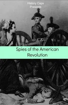 Le spie della Rivoluzione americana: La storia della rete di spionaggio segreta di George Washington (The Culper Ring) - Spies of the American Revolution: The History of George Washington's Secret Spying Ring (The Culper Ring)
