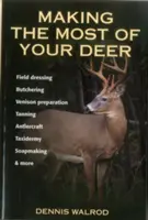 Sfruttare al meglio il cervo: Preparazione sul campo, macellazione, preparazione della carne di cervo, concia, formicaio, tassidermia, produzione di sapone e altro ancora - Making the Most of Your Deer: Field Dressing, Butchering, Venison Preparation, Tanning, Antlercraft, Taxidermy, Soapmaking, & More