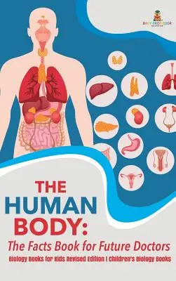 Il corpo umano: il libro dei fatti per i futuri medici - Libri di biologia per bambini edizione riveduta Libri di biologia per bambini - The Human Body: The Facts Book for Future Doctors - Biology Books for Kids Revised Edition Children's Biology Books