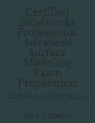 Preparazione all'esame del Professionista Certificato di Solidworks per la Modellazione Avanzata di Superfici: Libro d'esame Cswpa-Su - Certified Solidworks Professional Advanced Surface Modeling Exam Preparation: Cswpa-Su Exam Book