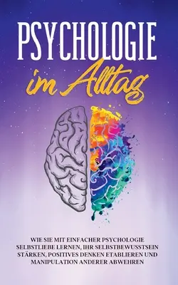 Psicologia nella vita di tutti i giorni: Come imparare l'amore per se stessi con la psicologia semplice, rafforzare la fiducia in se stessi, stabilire il pensiero positivo e imparare ad essere un - Psychologie im Alltag: Wie Sie mit einfacher Psychologie Selbstliebe lernen, Ihr Selbstbewusstsein strken, positives Denken etablieren und M