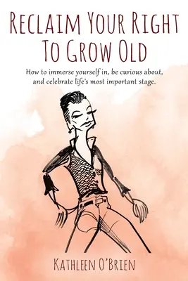 Reclama il tuo diritto di invecchiare: Come immergersi, essere curiosi e celebrare la fase più importante della vita. - Reclaim Your Right To Grow Old: How to immerse yourself in, be curious about, and celebrate life's most important stage.