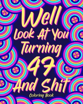 Guardati bene, stai per compiere 47 anni e merda - Well Look at You Turning 47 and Shit