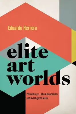 Mondi artistici d'élite - Filantropia, latino-americanismo e musica d'avanguardia - Elite Art Worlds - Philanthropy, Latin Americanism, and Avant-garde Music