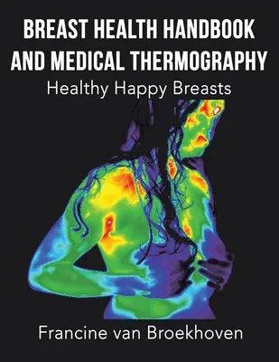 Manuale di salute del seno e termografia medica: Seno sano e felice - Breast Health Handbook and Medical Thermography: Healthy Happy Breasts