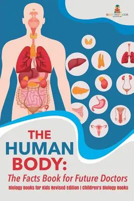 Il corpo umano: il libro dei fatti per i futuri medici - Libri di biologia per bambini Edizione rivista Libri di biologia per bambini - The Human Body: The Facts Book for Future Doctors - Biology Books for Kids Revised Edition Children's Biology Books