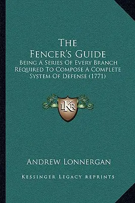La guida del tiratore: Una serie di tutti i rami necessari per comporre un sistema completo di difesa (1771) - The Fencer's Guide: Being A Series Of Every Branch Required To Compose A Complete System Of Defense (1771)