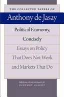 Economia politica, in breve: Saggi sulla politica che non funziona e sui mercati che funzionano - Political Economy, Concisely: Essays on Policy That Does Not Work and Markets That Do