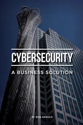 Cybersecurity: Una soluzione aziendale: Una prospettiva esecutiva sulla gestione del rischio informatico - Cybersecurity: A Business Solution: An executive perspective on managing cyber risk