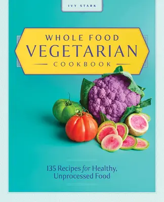 Ricettario vegetariano integrale: 135 ricette per cibi sani e non elaborati - Whole Food Vegetarian Cookbook: 135 Recipes for Healthy, Unprocessed Food