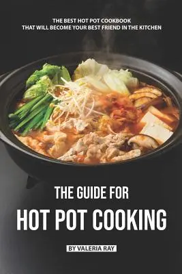 La guida per la cottura in pentola: Il miglior ricettario di pentole calde che diventerà il vostro migliore amico in cucina - The Guide for Hot Pot Cooking: The Best Hot Pot Cookbook That Will Become Your Best Friend in The Kitchen