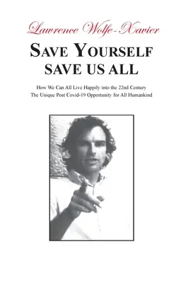 Salva te stesso, salva tutti: come possiamo vivere felici nel 22° secolo: L'opportunità unica per tutta l'umanità di vivere nel post-Covida-19 - Save Yourself, Save Us All: How We can All Live Happily into the 22nd Century: The Unique Post Covid-19 Opportunity for All Humankind