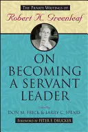 Diventare un leader servitore: Gli scritti privati di Robert K. Greenleaf - On Becoming a Servant Leader: The Private Writings of Robert K. Greenleaf