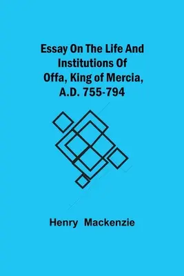 Saggio sulla vita e le istituzioni di Offa, re di Mercia, 755-794 d.C. - Essay on the Life and Institutions of Offa, King of Mercia, A.D. 755-794