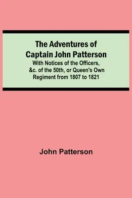 Le avventure del capitano John Patterson; con notizie sugli ufficiali, ecc. del 50° Reggimento o Queen's Own Regiment dal 1807 al 1821 - The Adventures of Captain John Patterson; With Notices of the Officers, &c. of the 50th, or Queen's Own Regiment from 1807 to 1821