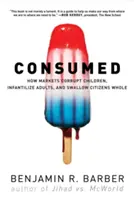 Consumati: Come i mercati corrompono i bambini, infantilizzano gli adulti e ingurgitano i cittadini - Consumed: How Markets Corrupt Children, Infantilize Adults, and Swallow Citizens Whole