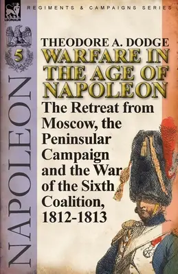 La guerra nell'età di Napoleone-Volume 5: La ritirata da Mosca, la campagna peninsulare e la guerra della Sesta coalizione, 1812-1813 - Warfare in the Age of Napoleon-Volume 5: The Retreat from Moscow, the Peninsular Campaign and the War of the Sixth Coalition, 1812-1813