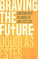Sfidare il futuro: La fede cristiana in un mondo di tecnologia senza limiti - Braving the Future: Christian Faith in a World of Limitless Tech