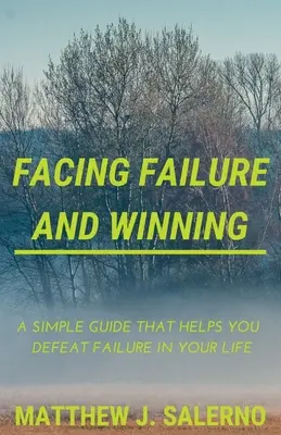 Affrontare il fallimento e vincere: Una semplice guida che vi aiuta a sconfiggere il fallimento nella vostra vita - Facing Failure and Winning: A Simple Guide that helps you Defeat Failure in your Life