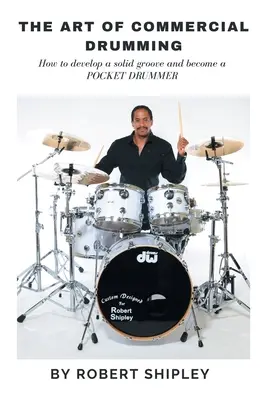L'arte della batteria commerciale: come sviluppare un groove solido e diventare un batterista da tasca - The Art of Commercial Drumming: How To Develop A Solid Groove And Become A Pocket Drummer