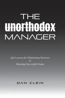 Il manager non ortodosso: Lezioni di vita per eliminare il turnover e gestire squadre di successo - The Unorthodox Manager: Life Lessons for Eliminating Turnover & Running Successful Teams