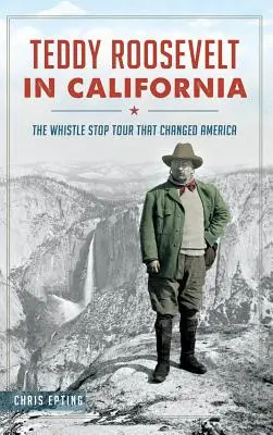 Teddy Roosevelt in California: Il tour delle tappe che cambiarono l'America - Teddy Roosevelt in California: The Whistle Stop Tour That Changed America