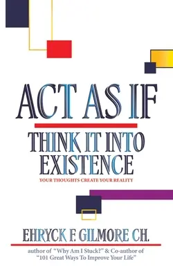 Agisci come se: Pensa che esista: I vostri pensieri creano la vostra realtà - Act as If: Think It into Existence: Your Thoughts Create Your Reality
