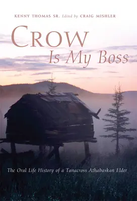 Il corvo è il mio capo: la storia orale di un anziano Tanacross Athabaskan - Crow is My Boss: The Oral Life History of a Tanacross Athabaskan Elder