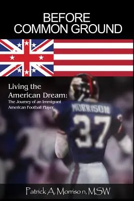 Prima di Common Ground: Vivere il sogno americano: Il viaggio di un immigrato giocatore di football americano - Before Common Ground: Living the American Dream: The Journey of an Immigrant American Football Player