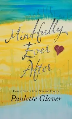 Mindfully Ever After: Come rimanere innamorati ora e per sempre - Mindfully Ever After: How to Stay in Love Now and Forever