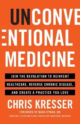 Medicina non convenzionale: Unisciti alla rivoluzione per reinventare l'assistenza sanitaria, invertire le malattie croniche e creare uno studio che ami - Unconventional Medicine: Join the Revolution to Reinvent Healthcare, Reverse Chronic Disease, and Create a Practice You Love