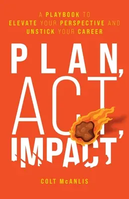 Pianifica, agisci, colpisci: Un libro di giochi per elevare la vostra prospettiva e sbloccare la vostra carriera - Plan, Act, Impact: A Playbook to Elevate Your Perspective and Unstick Your Career