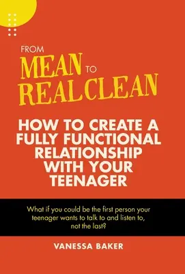 Dalla cattiveria alla pulizia vera e propria: come creare un rapporto pienamente funzionale con l'adolescente - From Mean to Real Clean: How to Create a Fully Functional Relationship with Your Teenager