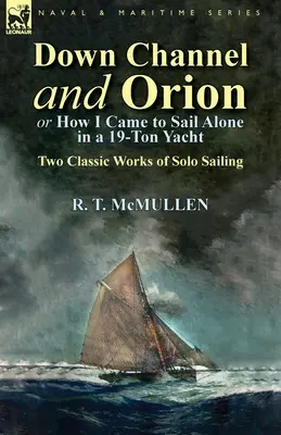 Down Channel and Orion (or How I Came to Sail Alone in a 19-Ton Yacht): Due classici della vela in solitario - Down Channel and Orion (or How I Came to Sail Alone in a 19-Ton Yacht): Two Classic Works of Solo Sailing