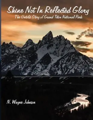Non risplendere nella gloria riflessa - La storia non raccontata del Parco nazionale del Grand Teton - Shine Not in Reflected Glory - The Untold Story of Grand Teton National Park