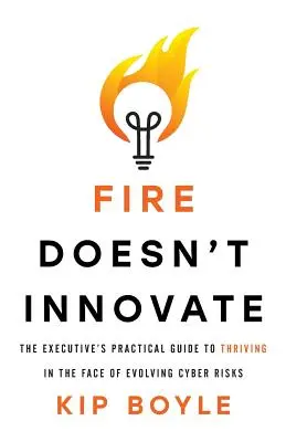 Il fuoco non innova: La guida pratica del dirigente per prosperare di fronte all'evoluzione dei rischi informatici - Fire Doesn't Innovate: The Executive's Practical Guide to Thriving in the Face of Evolving Cyber Risks